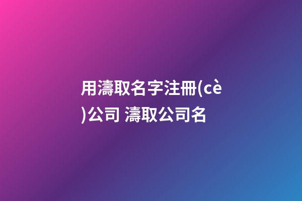 用濤取名字注冊(cè)公司 濤取公司名-第1張-公司起名-玄機(jī)派